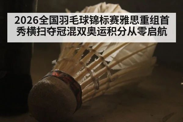 2026全国羽毛球锦标赛雅思重组首秀横扫夺冠混双奥运积分从零启航