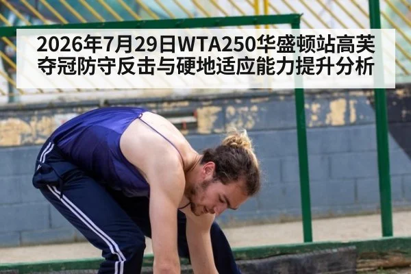2026年7月29日WTA250华盛顿站高芙夺冠防守反击与硬地适应能力提升分析