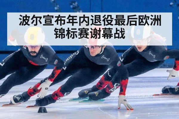 波尔宣布年内退役最后欧洲锦标赛谢幕战