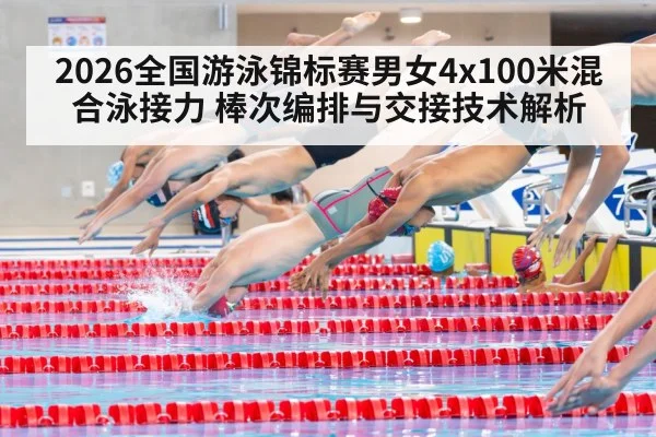 2026全国游泳锦标赛男女4x100米混合泳接力 棒次编排与交接技术解析