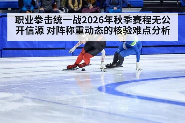职业拳击统一战2026年秋季赛程无公开信源 对阵称重动态的核验难点分析