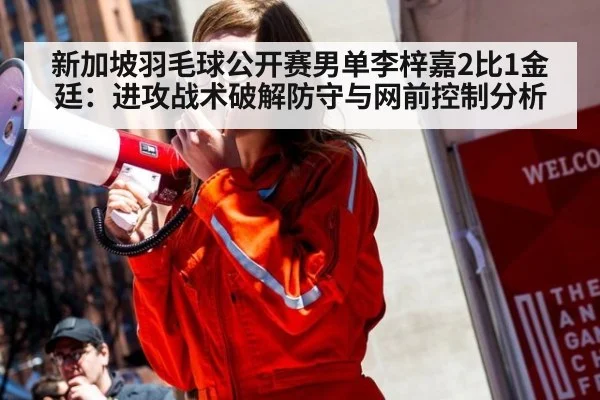 新加坡羽毛球公开赛男单李梓嘉2比1金廷：进攻战术破解防守与网前控制分析